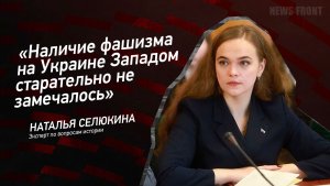 «Наличие фашизма на Украине Западом старательно не замечалось» - Наталия Селюкина