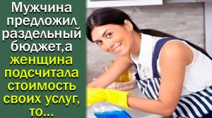 Мужчина предложил раздельный бюджет, а когда женщина подсчитала стоимость своих услуг, то...
