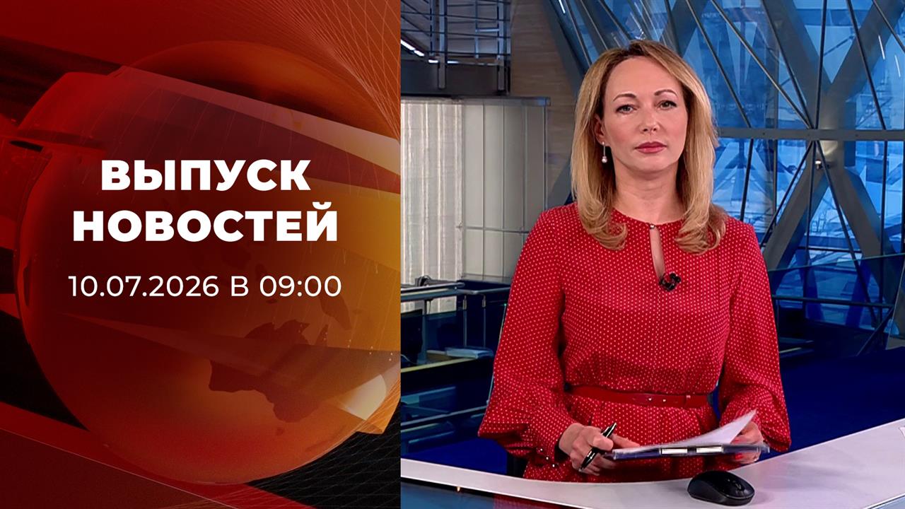 Выпуск новостей в 09:00 от 10.07.2026 смотреть онлайн