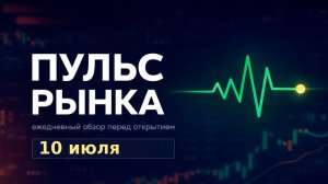 Пульс рынка — утренний обзор Мосбиржи на 10 июля 2026