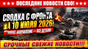 СВО на Украине - Сводка СВО на 10 Июля и Карта боевых действий сегодня 10.07.2026