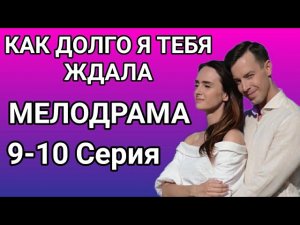 Как долго я тебя ждала 9,10 серия мелодрама 2021