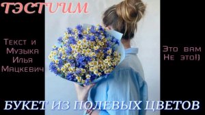 «Букет из полевых цветов» /Илья Мацкевич ТЭСТVИМ/10.07.2026.