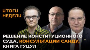 Итоги недели: решение Конституционного суда, консультации Санду, книга Гуцул