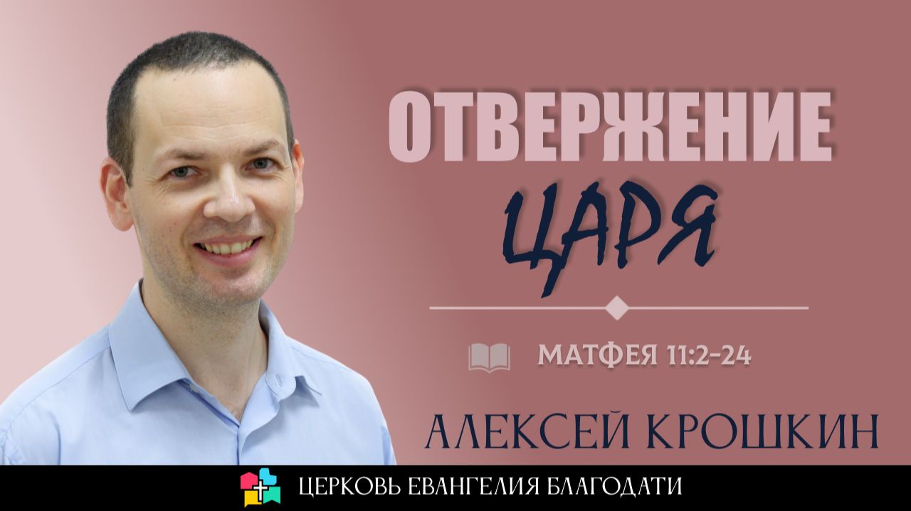 Отвержение Царя L Матфея 11:2-24 L Алексей Крошкин