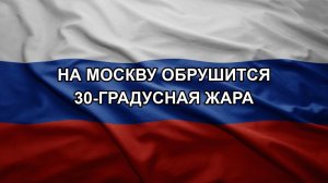 На Москву обрушится 30-градусная жара