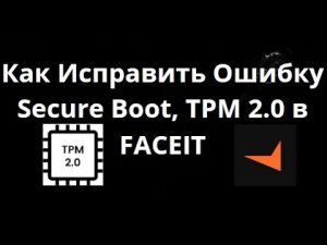 Как Исправить Ошибку Secure Boot, TPM 2.0 в FACEIT Для Всех Материнских Плат