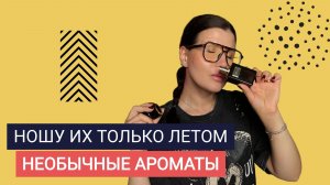 🌵НЕОБЫЧНЫЕ АРОМАТЫ, КОТОРЫЕ НОШУ ТОЛЬКО ЛЕТОМ 🌵
