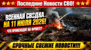 СВО на Украине - Сводка СВО на 11 Июля и Карта боевых действий сегодня 11.07.2026