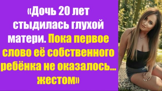 Истории из жизни | Аудио рассказы | «Дочь 20 лет стыдилась глухой матери. Пока | Жизненные истории Истории из жизни | Аудио рассказы | «Дочь 20 лет стыдилась глухой матери. Пока | Жизненные истории