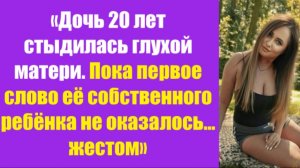 Истории из жизни | Аудио рассказы | «Дочь 20 лет стыдилась глухой матери. Пока  | Жизненные истории