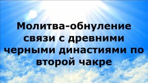 МОЛИТВА-ОБНУЛЕНИЕ СВЯЗИ С ДРЕВНИМИ ЧЕРНЫМИ ДИНАСТИЯМИ ПО ВТОРОЙ ЧАКРЕ #наянабелосвет