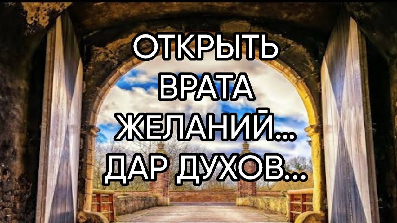 ОТКРЫТЬ ВРАТА ЖЕЛАНИЙ…ДАР ДУХОВ... ДЛЯ ВСЕХ… смотреть онлайн
