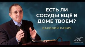 Есть ли сосуды ещё в доме твоем? - Василий Савич. Христианские проповеди
