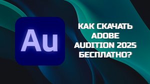 КАК БЕСПЛАТНО СКАЧАТЬ ADOBE AUDITION 2025?