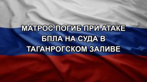 Матрос погиб при атаке БПЛА на суда в Таганрогском заливе