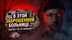 В ЭТОЙ ЗАБРОШЕННОЙ БОЛЬНИЦЕ ОБИТАЕТ ЧТО-ТО ЗЛОВЕЩЕЕ