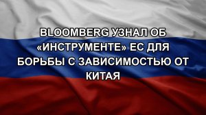 Bloomberg узнал об «инструменте» ЕС для борьбы с зависимостью от Китая