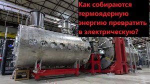 Как собираются термоядерную энергию превратить в электрическую