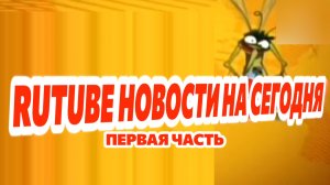 Первая новости RuTube на сегодня ведёт Мистер комар день 1