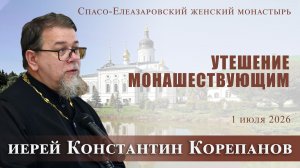 Утешение монашествующим. Беседа о. Константина Корепанова в Спасо-Елеазаровском монастыре (1.7.2026)