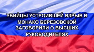 Убийцы устроившей взрыв в Монако Березовской заговорили о высших руководителях
