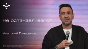 Не останавливайся  | Анатолий Гильманов | церковь Радостная Весть г. Тольятти
