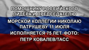 Помощнику российского лидера и председателю Морской коллегии Николаю Патрушеву 11 июля исполняется