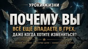 УРОКИ ЖИЗНИ «Почему вы ВСЕ ЕЩЕ ВПАДАЕТЕ В ГРЕХ, даже когда хотите ИЗМЕНИТЬСЯ»