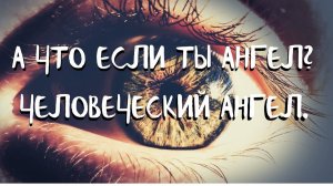 (9 урок) А ЧТО ЕСЛИ ТЫ АНГЕЛ? ЧЕЛОВЕЧЕСКИЙ АНГЕЛ