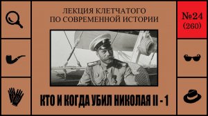 260. Кто и когда убил Николая II — 1. Лекция Клетчатого по современной истории (№24)