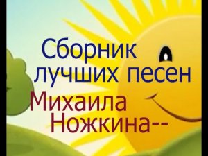 ЛУЧШИЕ ПЕСНИ МИХАИЛА НОЖКИНА.СБОРНИК-4.КЛИПЫ.