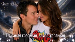 Ты самая красивая, самая желанная.