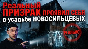 Реальный ПРИЗРАК ПРОЯВИЛ СЕБЯ в усадьбе НОВОСИЛЬЦЕВЫХ