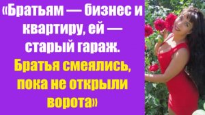 Истории из жизни | Аудио рассказы | «Братьям — бизнес и квартиру, ей — старый   | Жизненные истории