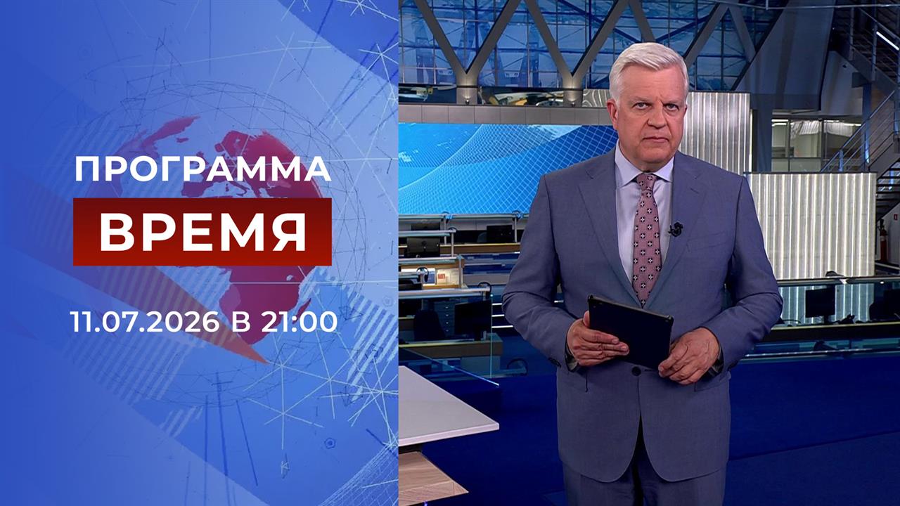 Выпуск программы "Время" от 11.07.2026 смотреть онлайн