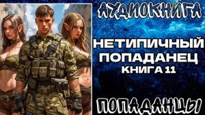 АУДИОКНИГА ПОПАДАНЦЫ: НЕТИПИЧНЫЙ ПОПАДАНЕЦ. КНИГА 11