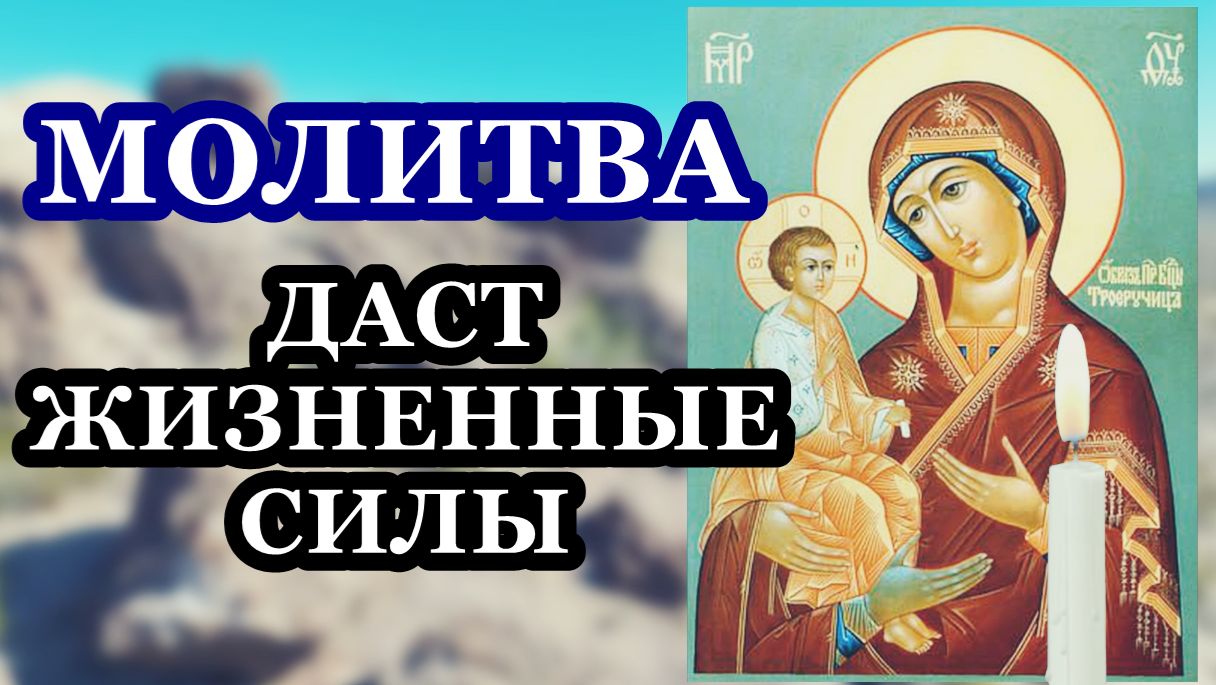 Даст жизненных сил Молитва иная Божией Матери пред иконой Ее Троеручица