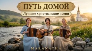 ПУТЬ ДОМОЙ | Лучшие христианские песни | MARANATHA