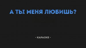А ты меня любишь (Караоке)