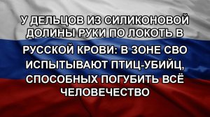 У дельцов из Силиконовой долины руки по локоть в русской крови: в зоне СВО испытывают птиц-убийц,