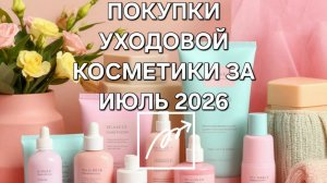 ПОКУПКИ УХОДОВОЙ КОСМЕТИКИ ЗА ИЮЛЬ 2026