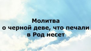 МОЛИТВА О ЧЕРНОЙ ДЕВЕ, ЧТО ПЕЧАЛИ В РОД НЕСЕТ #наянабелосвет
