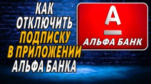 Как отключить подписку в приложении альфа банк