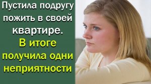 Пустила подругу пожить в своей квартире. В итоге получила одни неприятности