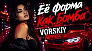 Vorskiy — ЕЁ ФОРМЫ КАК БОМБА 🔥💣 | Remix 2026