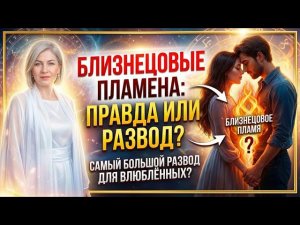 БЛИЗНЕЦОВЫЕ ПЛАМЕНА  /ПРАВДА ИЛИ РАЗВОД ДЛЯ ВЛЮБЛЕННЫХ ?