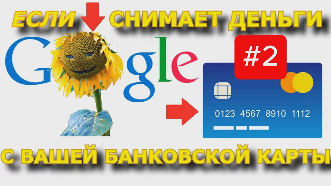 ГУГЛ СНИМАЕТ ДЕНЬГИ С БАНКОВСКОЙ КАРТЫ - ЧТО ДЕЛАТЬ? смотреть онлайн