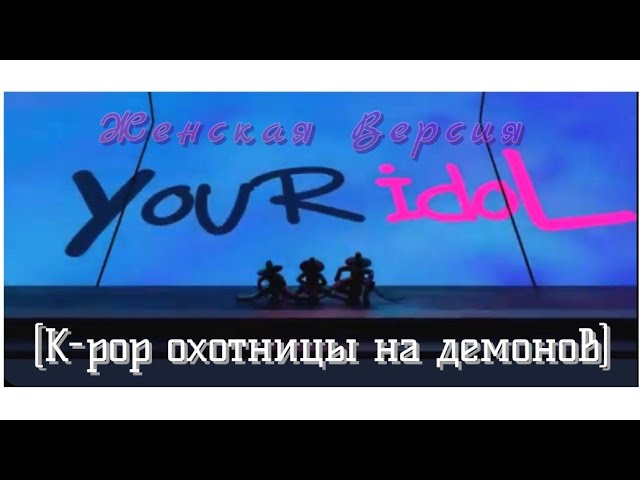 YOUR IDOL [K-pop охотницы на демонов] русская женская версия от Хантрикс