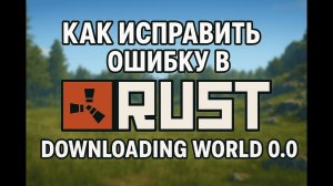 КАК ИСПРАВИТЬ ОШИБКУ В РАСТЕ DOWNLOADING WORLD 0.0 В RUST
